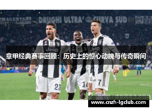 意甲经典赛事回顾:历史上的惊心动魄与传奇瞬间 意甲经典赛事回顾:历史上的惊心动魄与传奇瞬间