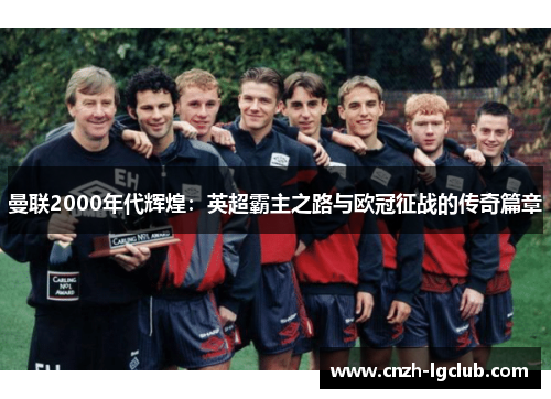 曼联2000年代辉煌:英超霸主之路与欧冠征战的传奇篇章 曼联2000年代辉煌:英超霸主之路与欧冠征战的传奇篇章