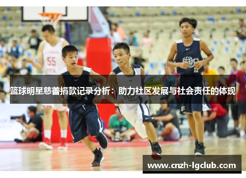 篮球明星慈善捐款记录分析:助力社区发展与社会责任的体现 篮球明星慈善捐款记录分析:助力社区发展与社会责任的体现