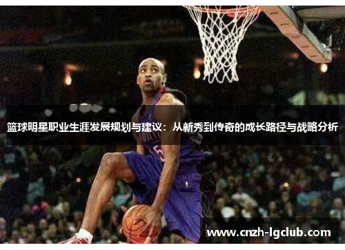 篮球明星职业生涯发展规划与建议:从新秀到传奇的成长路径与战略分析 篮球明星职业生涯发展规划与建议:从新秀到传奇的成长路径与战略分析
