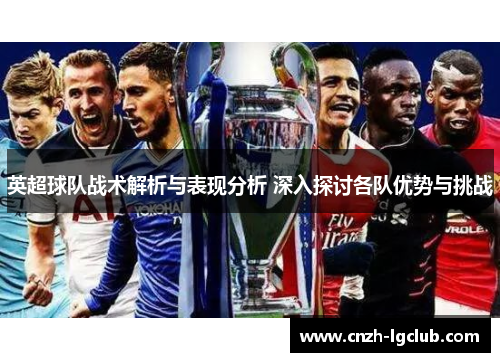 英超球队战术解析与表现分析 深入探讨各队优势与挑战 英超球队战术解析与表现分析 深入探讨各队优势与挑战