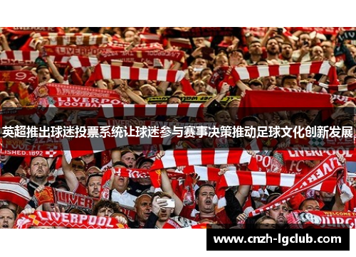 英超推出球迷投票系统让球迷参与赛事决策推动足球文化创新发展 英超推出球迷投票系统让球迷参与赛事决策推动足球文化创新发展