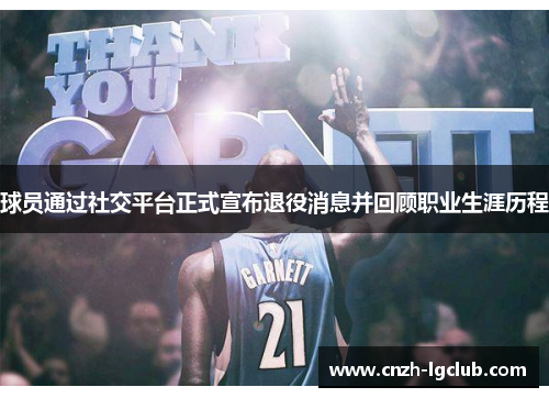 球员通过社交平台正式宣布退役消息并回顾职业生涯历程 球员通过社交平台正式宣布退役消息并回顾职业生涯历程