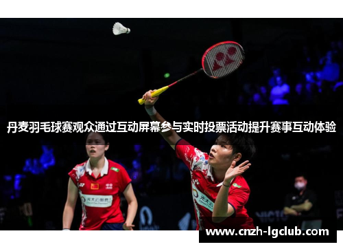 丹麦羽毛球赛观众通过互动屏幕参与实时投票活动提升赛事互动体验 丹麦羽毛球赛观众通过互动屏幕参与实时投票活动提升赛事互动体验
