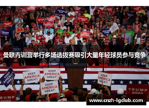 曼联青训营举行多场选拔赛吸引大量年轻球员参与竞争 曼联青训营举行多场选拔赛吸引大量年轻球员参与竞争