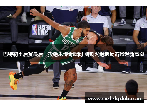 巴特勒季后赛最后一投绝杀传奇瞬间 助热火绝地反击掀起新高潮 巴特勒季后赛最后一投绝杀传奇瞬间 助热火绝地反击掀起新高潮