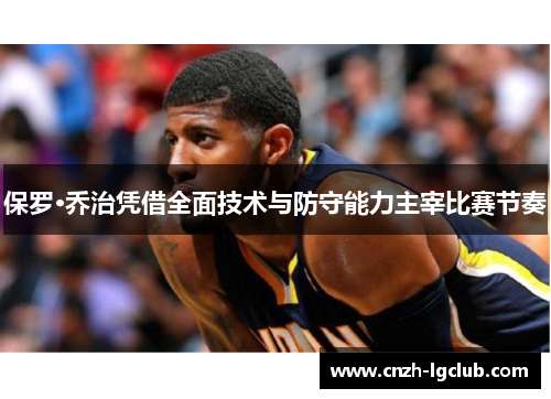 保罗·乔治凭借全面技术与防守能力主宰比赛节奏 保罗·乔治凭借全面技术与防守能力主宰比赛节奏