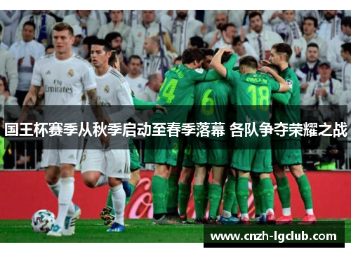 国王杯赛季从秋季启动至春季落幕 各队争夺荣耀之战 国王杯赛季从秋季启动至春季落幕 各队争夺荣耀之战