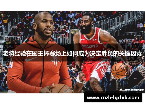 老将经验在国王杯赛场上如何成为决定胜负的关键因素 老将经验在国王杯赛场上如何成为决定胜负的关键因素