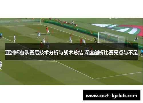 亚洲杯各队赛后技术分析与战术总结 深度剖析比赛亮点与不足 亚洲杯各队赛后技术分析与战术总结 深度剖析比赛亮点与不足