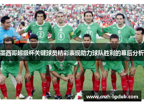 墨西哥超级杯关键球员精彩表现助力球队胜利的幕后分析 墨西哥超级杯关键球员精彩表现助力球队胜利的幕后分析