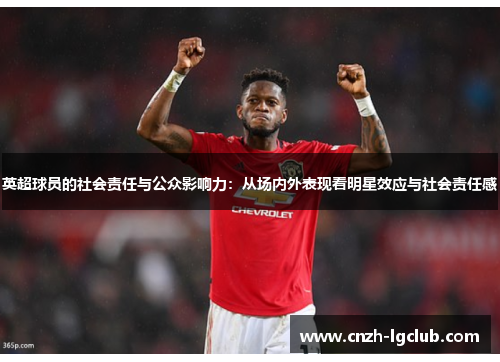 英超球员的社会责任与公众影响力:从场内外表现看明星效应与社会责任感 英超球员的社会责任与公众影响力:从场内外表现看明星效应与社会责任感