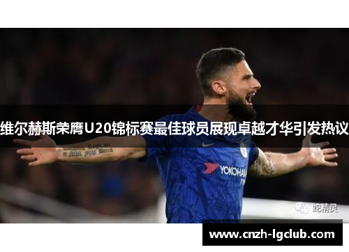 维尔赫斯荣膺U20锦标赛最佳球员展现卓越才华引发热议 维尔赫斯荣膺U20锦标赛最佳球员展现卓越才华引发热议