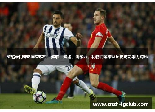 英超豪门球队声誉解析:曼联、曼城、切尔西、利物浦等球队历史与影响力对比 英超豪门球队声誉解析:曼联、曼城、切尔西、利物浦等球队历史与影响力对比