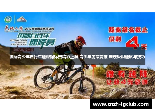 国际青少年自行车速降锦标赛精彩上演 青少年勇敢竞技 展现极限速度与技巧 国际青少年自行车速降锦标赛精彩上演 青少年勇敢竞技 展现极限速度与技巧