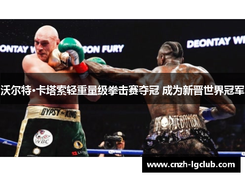 沃尔特·卡塔索轻重量级拳击赛夺冠 成为新晋世界冠军 沃尔特·卡塔索轻重量级拳击赛夺冠 成为新晋世界冠军