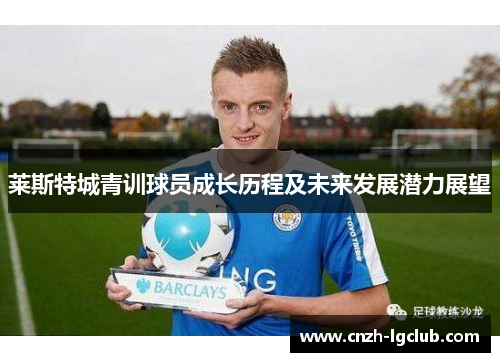 莱斯特城青训球员成长历程及未来发展潜力展望 莱斯特城青训球员成长历程及未来发展潜力展望