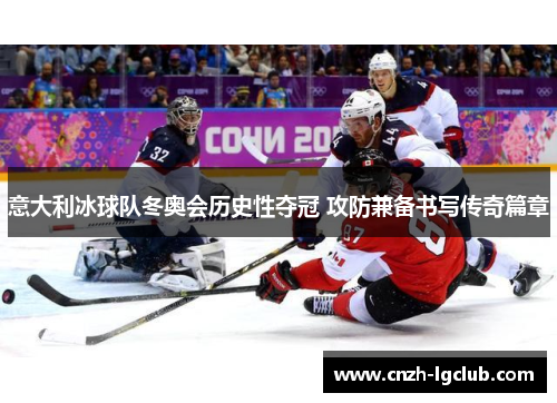 意大利冰球队冬奥会历史性夺冠 攻防兼备书写传奇篇章