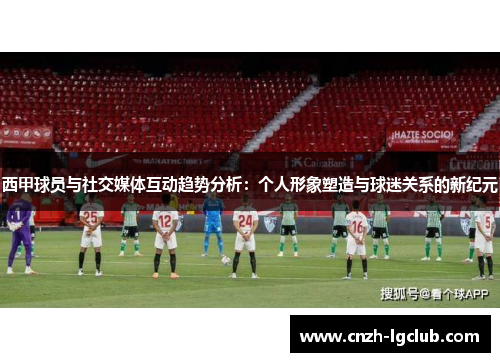 西甲球员与社交媒体互动趋势分析:个人形象塑造与球迷关系的新纪元 西甲球员与社交媒体互动趋势分析:个人形象塑造与球迷关系的新纪元
