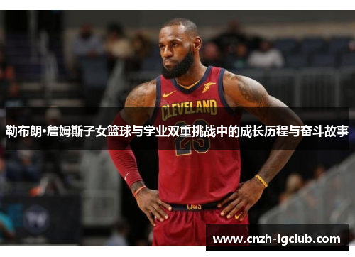 勒布朗·詹姆斯子女篮球与学业双重挑战中的成长历程与奋斗故事 勒布朗·詹姆斯子女篮球与学业双重挑战中的成长历程与奋斗故事