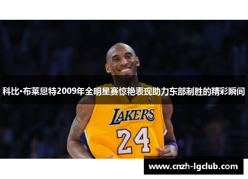 科比·布莱恩特2009年全明星赛惊艳表现助力东部制胜的精彩瞬间 科比·布莱恩特2009年全明星赛惊艳表现助力东部制胜的精彩瞬间