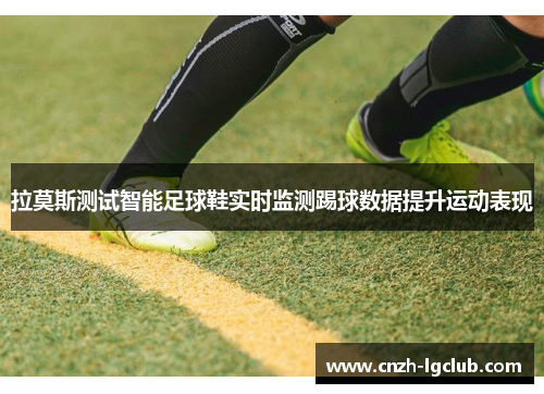 拉莫斯测试智能足球鞋实时监测踢球数据提升运动表现 拉莫斯测试智能足球鞋实时监测踢球数据提升运动表现