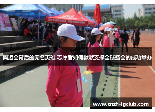 奥运会背后的无名英雄 志愿者如何默默支撑全球盛会的成功举办 奥运会背后的无名英雄 志愿者如何默默支撑全球盛会的成功举办