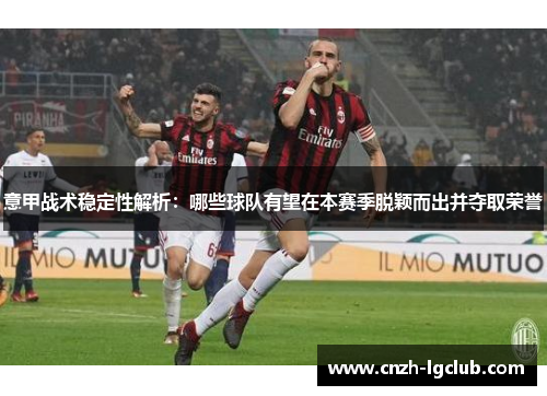意甲战术稳定性解析:哪些球队有望在本赛季脱颖而出并夺取荣誉 意甲战术稳定性解析:哪些球队有望在本赛季脱颖而出并夺取荣誉