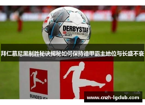 拜仁慕尼黑制胜秘诀揭秘如何保持德甲霸主地位与长盛不衰 拜仁慕尼黑制胜秘诀揭秘如何保持德甲霸主地位与长盛不衰