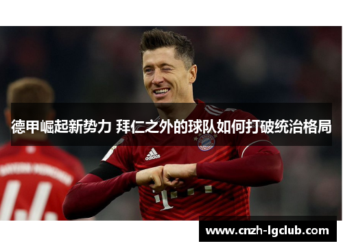 德甲崛起新势力 拜仁之外的球队如何打破统治格局 德甲崛起新势力 拜仁之外的球队如何打破统治格局