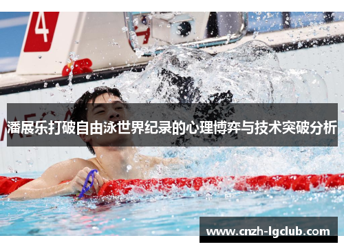 潘展乐打破自由泳世界纪录的心理博弈与技术突破分析 潘展乐打破自由泳世界纪录的心理博弈与技术突破分析