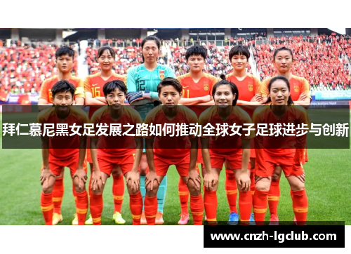 拜仁慕尼黑女足发展之路如何推动全球女子足球进步与创新 拜仁慕尼黑女足发展之路如何推动全球女子足球进步与创新
