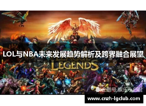 LOL与NBA未来发展趋势解析及跨界融合展望 LOL与NBA未来发展趋势解析及跨界融合展望