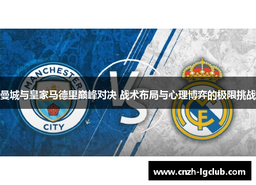 曼城与皇家马德里巅峰对决 战术布局与心理博弈的极限挑战 曼城与皇家马德里巅峰对决 战术布局与心理博弈的极限挑战
