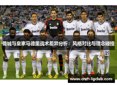 曼城与皇家马德里战术差异分析:风格对比与理念碰撞 曼城与皇家马德里战术差异分析:风格对比与理念碰撞