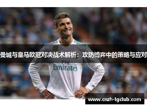 曼城与皇马欧冠对决战术解析:攻防博弈中的策略与应对 曼城与皇马欧冠对决战术解析:攻防博弈中的策略与应对