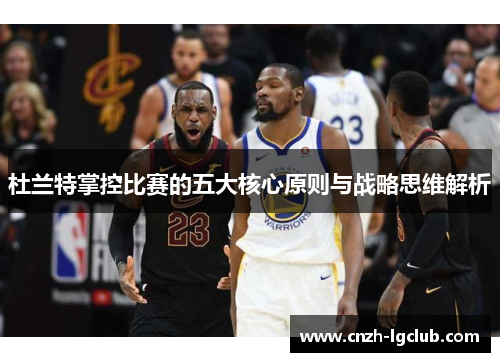 杜兰特掌控比赛的五大核心原则与战略思维解析 杜兰特掌控比赛的五大核心原则与战略思维解析