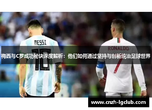 梅西与C罗成功秘诀深度解析:他们如何通过坚持与创新统治足球世界 梅西与C罗成功秘诀深度解析:他们如何通过坚持与创新统治足球世界