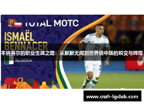 本纳赛尔的职业生涯之路:从默默无闻到世界级中场的蜕变与辉煌 本纳赛尔的职业生涯之路:从默默无闻到世界级中场的蜕变与辉煌