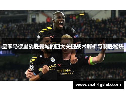 皇家马德里战胜曼城的四大关键战术解析与制胜秘诀 皇家马德里战胜曼城的四大关键战术解析与制胜秘诀