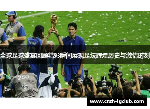 全球足球盛宴回顾精彩瞬间展现足坛辉煌历史与激情时刻 全球足球盛宴回顾精彩瞬间展现足坛辉煌历史与激情时刻