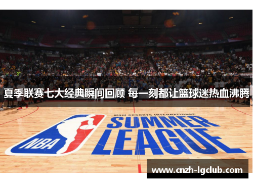 夏季联赛七大经典瞬间回顾 每一刻都让篮球迷热血沸腾 夏季联赛七大经典瞬间回顾 每一刻都让篮球迷热血沸腾