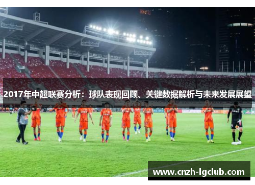 2017年中超联赛分析:球队表现回顾、关键数据解析与未来发展展望 2017年中超联赛分析:球队表现回顾、关键数据解析与未来发展展望