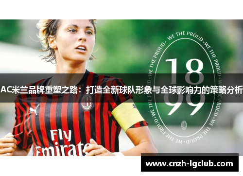 AC米兰品牌重塑之路:打造全新球队形象与全球影响力的策略分析 AC米兰品牌重塑之路:打造全新球队形象与全球影响力的策略分析