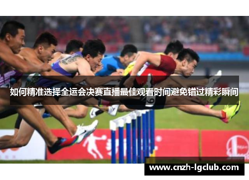 如何精准选择全运会决赛直播最佳观看时间避免错过精彩瞬间 如何精准选择全运会决赛直播最佳观看时间避免错过精彩瞬间