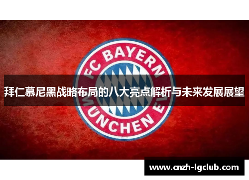 拜仁慕尼黑战略布局的八大亮点解析与未来发展展望 拜仁慕尼黑战略布局的八大亮点解析与未来发展展望