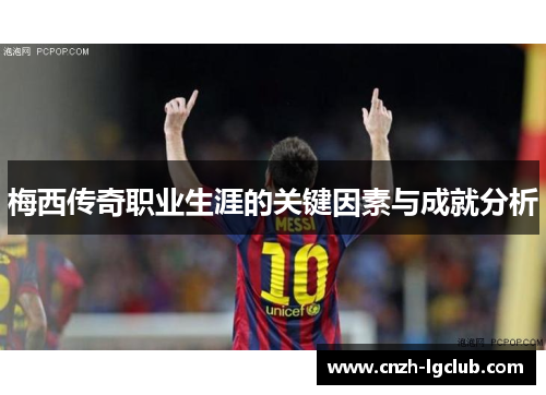 梅西传奇职业生涯的关键因素与成就分析 梅西传奇职业生涯的关键因素与成就分析