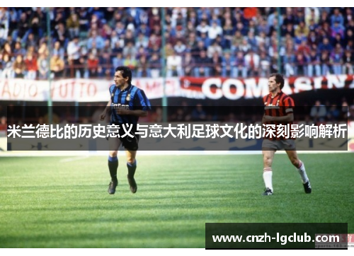 米兰德比的历史意义与意大利足球文化的深刻影响解析 米兰德比的历史意义与意大利足球文化的深刻影响解析