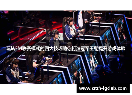 玩转FM联赛模式的四大技巧助你打造冠军王朝提升游戏体验 玩转FM联赛模式的四大技巧助你打造冠军王朝提升游戏体验