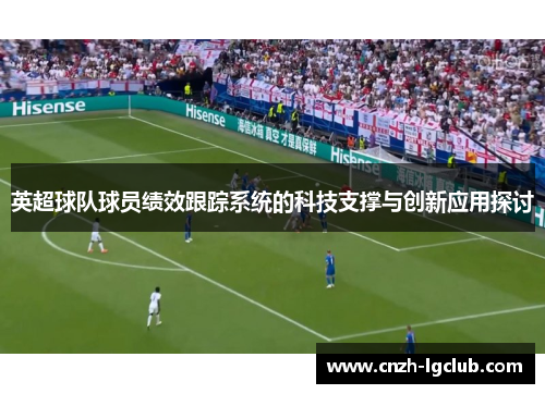 英超球队球员绩效跟踪系统的科技支撑与创新应用探讨 英超球队球员绩效跟踪系统的科技支撑与创新应用探讨